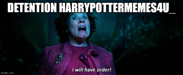 Umbridge - I WILL HAVE ORDER! | DETENTION HARRYPOTTERMEMES4U_ | image tagged in umbridge - i will have order | made w/ Imgflip meme maker