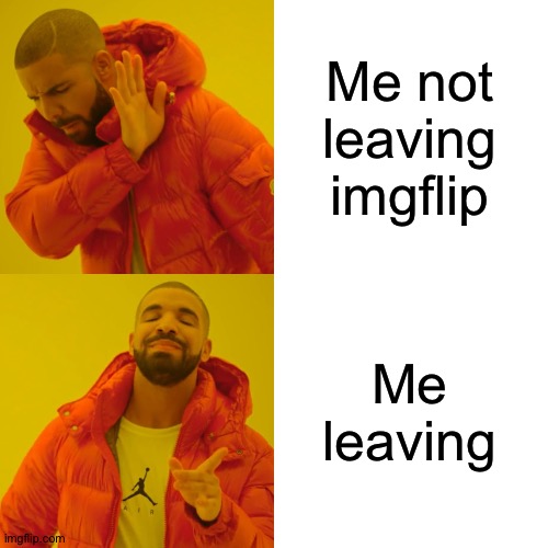 Drake Hotline Bling Meme | Me not leaving imgflip; Me leaving | image tagged in memes,drake hotline bling | made w/ Imgflip meme maker