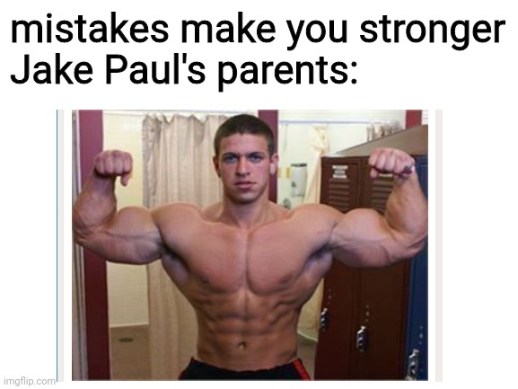 this is correct | mistakes make you stronger
Jake Paul's parents: | image tagged in funny,jake paul,so true memes,stop reading the tags,front page | made w/ Imgflip meme maker