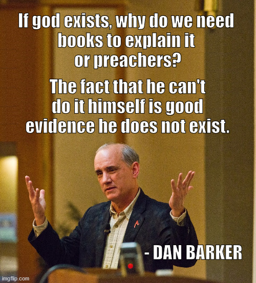 Dan Barker on god, atheism, religion | If god exists, why do we need 
books to explain it 
or preachers? The fact that he can't do it himself is good evidence he does not exist. - DAN BARKER | image tagged in dan barker | made w/ Imgflip meme maker