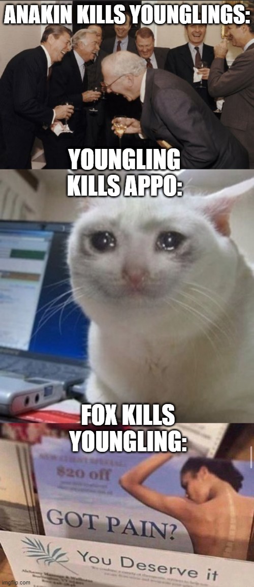 ANAKIN KILLS YOUNGLINGS:; YOUNGLING KILLS APPO:; FOX KILLS YOUNGLING: | image tagged in memes,laughing men in suits,crying cat,got pain you deserve it | made w/ Imgflip meme maker