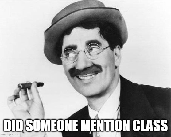 Groucho Marx | DID SOMEONE MENTION CLASS | image tagged in groucho marx | made w/ Imgflip meme maker