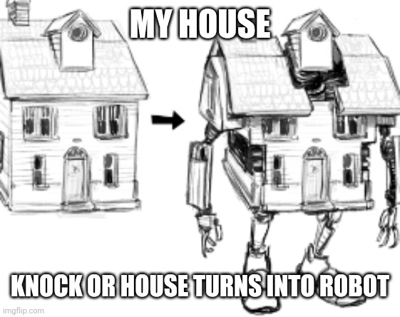 MY HOUSE; KNOCK OR HOUSE TURNS INTO ROBOT | image tagged in robot house | made w/ Imgflip meme maker