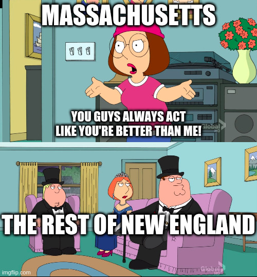 Meg Family Guy Better than me | MASSACHUSETTS; YOU GUYS ALWAYS ACT LIKE YOU'RE BETTER THAN ME! THE REST OF NEW ENGLAND | image tagged in meg family guy better than me | made w/ Imgflip meme maker
