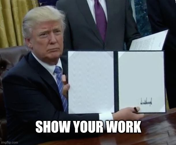 Trump Bill Signing | SHOW YOUR WORK | image tagged in memes,trump bill signing | made w/ Imgflip meme maker