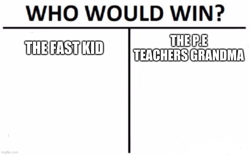 Who Would Win? | THE FAST KID; THE P.E TEACHERS GRANDMA | image tagged in memes,who would win | made w/ Imgflip meme maker