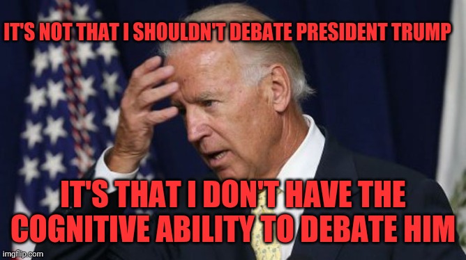 Racist Joe can't debate | IT'S NOT THAT I SHOULDN'T DEBATE PRESIDENT TRUMP; IT'S THAT I DON'T HAVE THE COGNITIVE ABILITY TO DEBATE HIM | image tagged in joe biden worries,racist joe | made w/ Imgflip meme maker