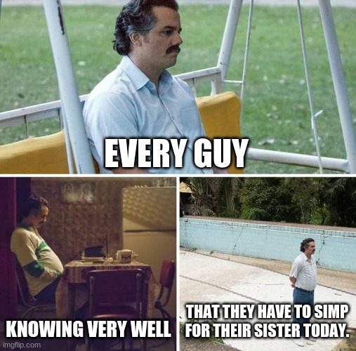 Happy Raksha Bandhan. | EVERY GUY; KNOWING VERY WELL; THAT THEY HAVE TO SIMP FOR THEIR SISTER TODAY. | image tagged in memes,sad pablo escobar,simp,depression,family,relatable | made w/ Imgflip meme maker