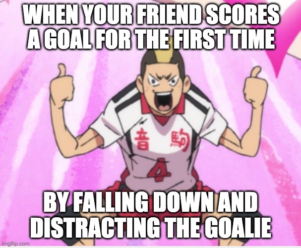  WHEN YOUR FRIEND SCORES A GOAL FOR THE FIRST TIME; BY FALLING DOWN AND DISTRACTING THE GOALIE | image tagged in haikyuu,goals,friends,stupidity,lucky | made w/ Imgflip meme maker