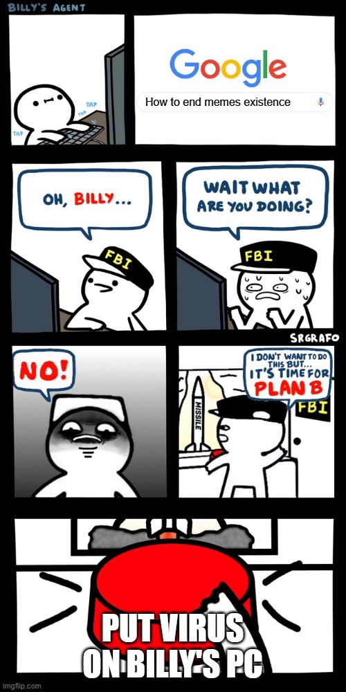 Billy’s FBI agent plan B | How to end memes existence; PUT VIRUS ON BILLY'S PC | image tagged in billys fbi agent plan b | made w/ Imgflip meme maker