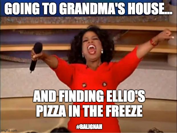 Ellio's Pizza Yo | GOING TO GRANDMA'S HOUSE... AND FINDING ELLIO'S PIZZA IN THE FREEZE; #BALIGNAH | image tagged in memes,oprah you get a | made w/ Imgflip meme maker
