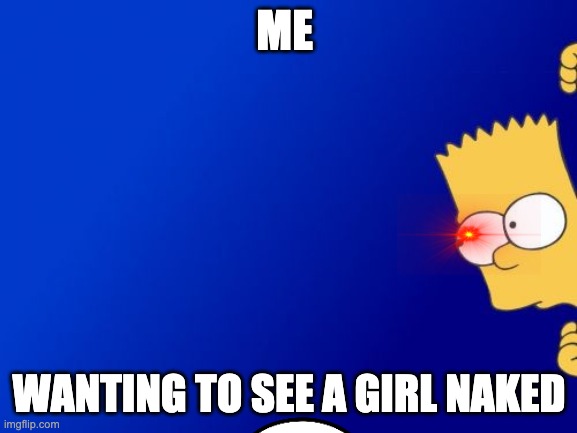 Bart Simpson Peeking Meme | ME; WANTING TO SEE A GIRL NAKED | image tagged in memes,bart simpson peeking | made w/ Imgflip meme maker