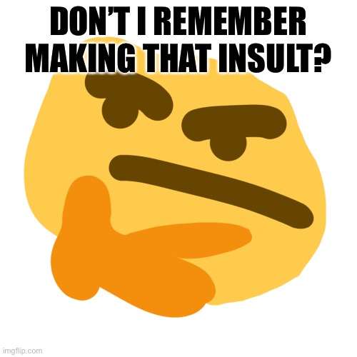 Thonk but its another similar and shitty version | DON’T I REMEMBER MAKING THAT INSULT? | image tagged in thonk but its another similar and shitty version | made w/ Imgflip meme maker