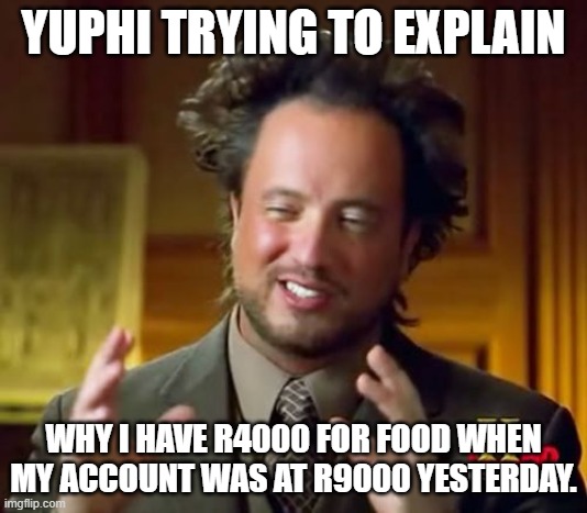 Ancient Aliens | YUPHI TRYING TO EXPLAIN; WHY I HAVE R4000 FOR FOOD WHEN MY ACCOUNT WAS AT R9000 YESTERDAY. | image tagged in memes,ancient aliens | made w/ Imgflip meme maker