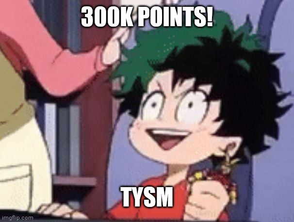 I'm thinking about throwing a P A R T. E. | 300K POINTS! TYSM | image tagged in epic deku | made w/ Imgflip meme maker