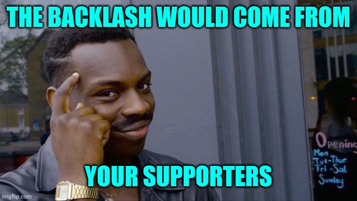 Roll Safe Think About It Meme | THE BACKLASH WOULD COME FROM YOUR SUPPORTERS | image tagged in memes,roll safe think about it | made w/ Imgflip meme maker
