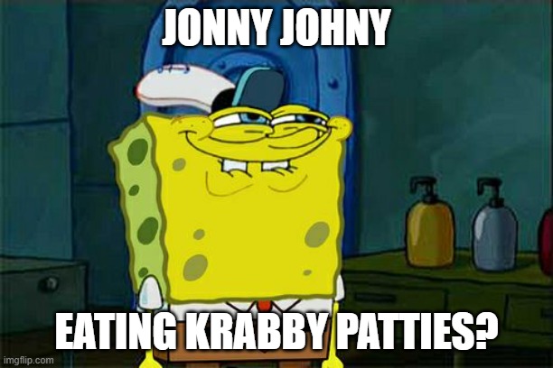 Don't You Squidward | JONNY JOHNY; EATING KRABBY PATTIES? | image tagged in memes,don't you squidward | made w/ Imgflip meme maker