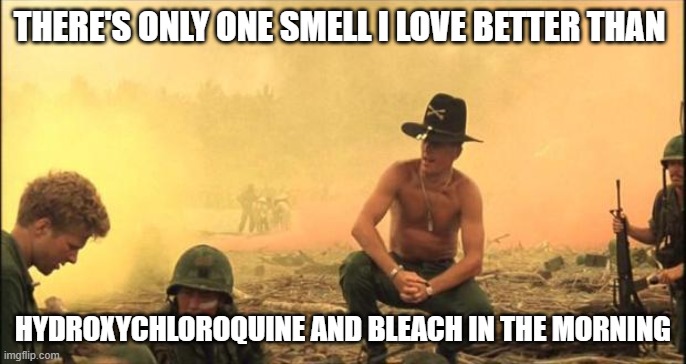 Napalm in the Morning | THERE'S ONLY ONE SMELL I LOVE BETTER THAN; HYDROXYCHLOROQUINE AND BLEACH IN THE MORNING | image tagged in i love the smell of napalm in the morning | made w/ Imgflip meme maker
