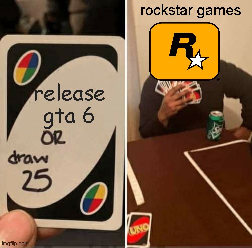 just do it why not | rockstar games; release gta 6 | image tagged in memes,uno draw 25 cards | made w/ Imgflip meme maker