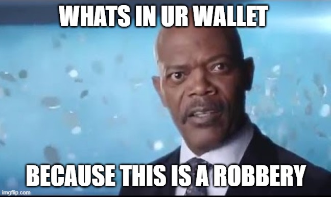 What's in Your Wallet | WHATS IN UR WALLET; BECAUSE THIS IS A ROBBERY | image tagged in what's in your wallet | made w/ Imgflip meme maker