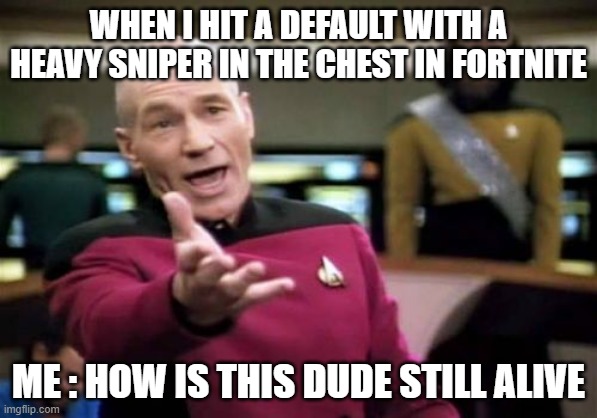 Picard Wtf Meme | WHEN I HIT A DEFAULT WITH A HEAVY SNIPER IN THE CHEST IN FORTNITE; ME : HOW IS THIS DUDE STILL ALIVE | image tagged in memes,picard wtf | made w/ Imgflip meme maker