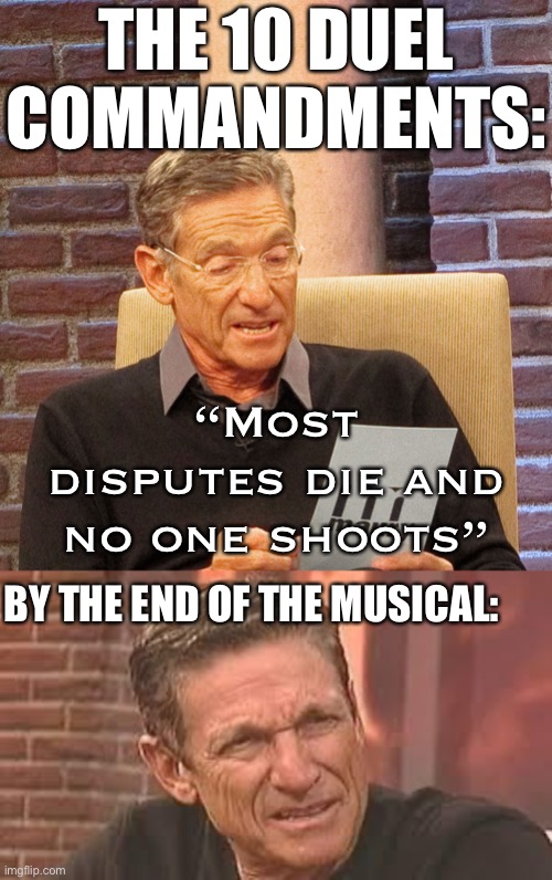 Lies detected | THE 10 DUEL COMMANDMENTS:; “Most disputes die and no one shoots”; BY THE END OF THE MUSICAL: | image tagged in confused maury,maury povich reads the polygraph results,hamilton,alexander hamilton,musical,song lyrics | made w/ Imgflip meme maker