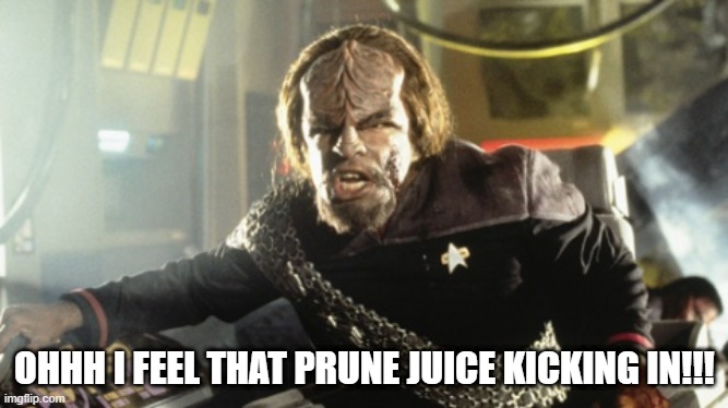 A Warrior's Drink | OHHH I FEEL THAT PRUNE JUICE KICKING IN!!! | image tagged in ramming speed - star trek | made w/ Imgflip meme maker