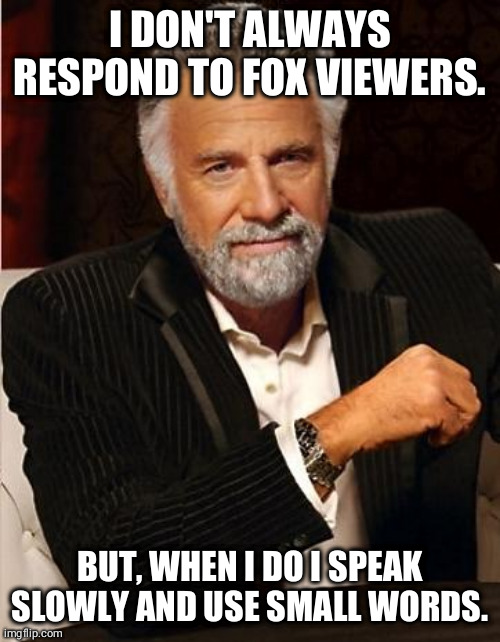 i don't always | I DON'T ALWAYS RESPOND TO FOX VIEWERS. BUT, WHEN I DO I SPEAK SLOWLY AND USE SMALL WORDS. | image tagged in i don't always | made w/ Imgflip meme maker