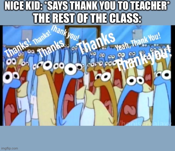 E | NICE KID: *SAYS THANK YOU TO TEACHER*; THE REST OF THE CLASS: | image tagged in thanks | made w/ Imgflip meme maker