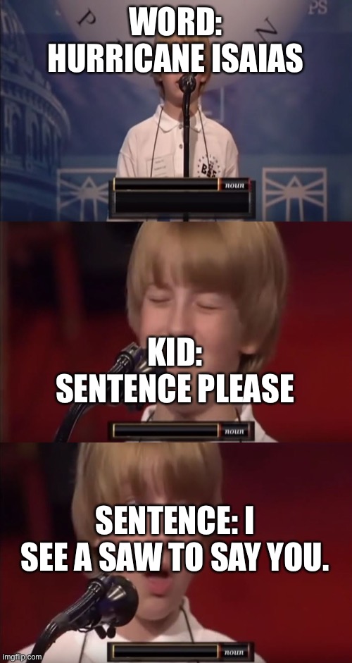 Spelling bee kid | WORD: HURRICANE ISAIAS; KID: SENTENCE PLEASE; SENTENCE: I SEE A SAW TO SAY YOU. | image tagged in spelling bee kid | made w/ Imgflip meme maker