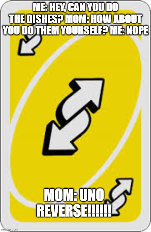 Uno Reverse Card | ME: HEY, CAN YOU DO THE DISHES? MOM: HOW ABOUT YOU DO THEM YOURSELF? ME: NOPE; MOM: UNO REVERSE!!!!!! | image tagged in uno reverse card | made w/ Imgflip meme maker