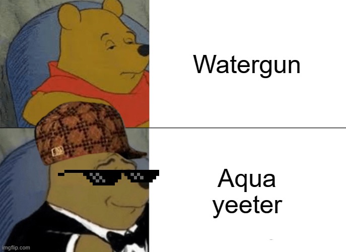 Tuxedo Winnie the Pooh | Watergun; Aqua yeeter | image tagged in memes,tuxedo winnie the pooh | made w/ Imgflip meme maker