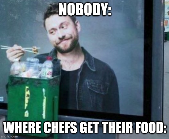 Where chefs get their food | NOBODY:; WHERE CHEFS GET THEIR FOOD: | image tagged in food | made w/ Imgflip meme maker