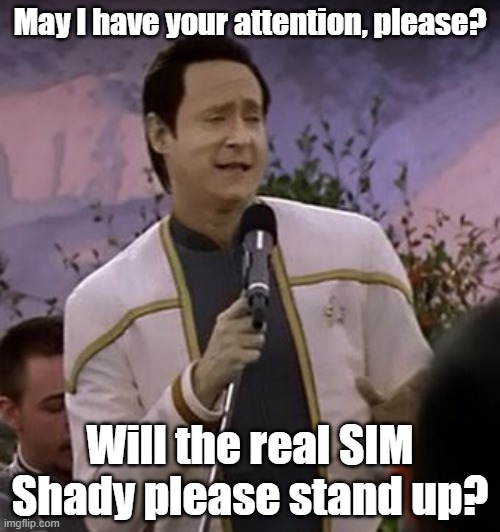 Data: the real SIM Shady | May I have your attention, please? Will the real SIM Shady please stand up? | image tagged in data singing,slim shady | made w/ Imgflip meme maker