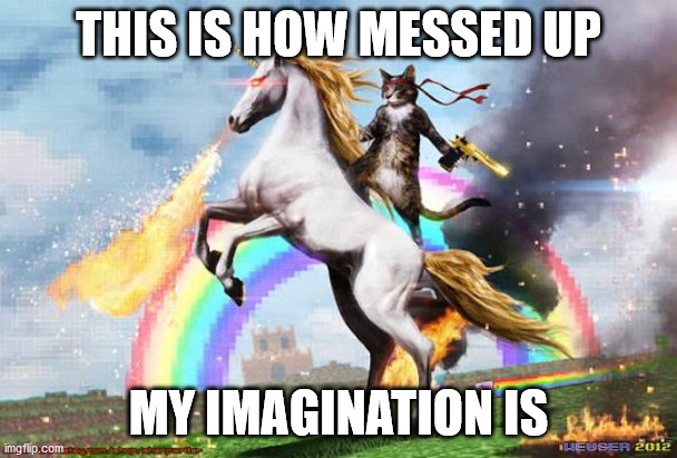 Cat riding unicorn | THIS IS HOW MESSED UP; MY IMAGINATION IS | image tagged in cat riding unicorn | made w/ Imgflip meme maker