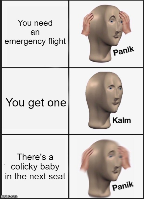 Panik Kalm Panik Meme | You need an emergency flight You get one There's a colicky baby in the next seat | image tagged in memes,panik kalm panik | made w/ Imgflip meme maker