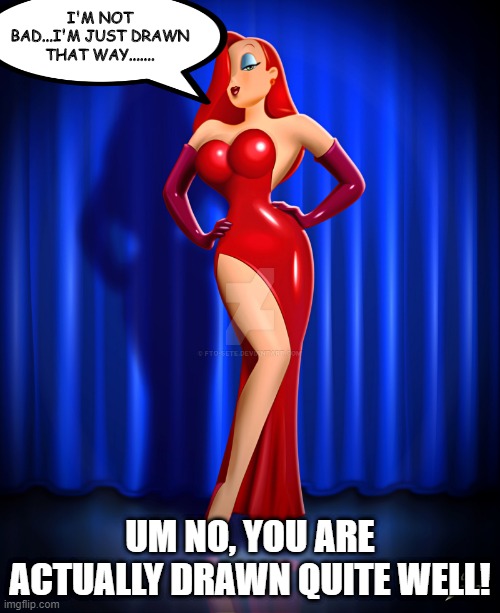 Jessica Rabbit | I'M NOT BAD...I'M JUST DRAWN THAT WAY....... UM NO, YOU ARE ACTUALLY DRAWN QUITE WELL! | image tagged in jessica rabbit deviant art | made w/ Imgflip meme maker