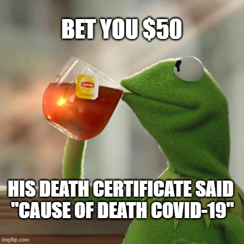 But That's None Of My Business Meme | BET YOU $50 HIS DEATH CERTIFICATE SAID 
"CAUSE OF DEATH COVID-19" | image tagged in memes,but that's none of my business,kermit the frog | made w/ Imgflip meme maker