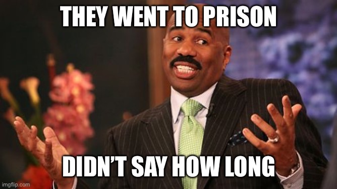 Steve Harvey Meme | THEY WENT TO PRISON DIDN’T SAY HOW LONG | image tagged in memes,steve harvey | made w/ Imgflip meme maker