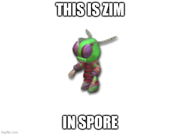 in spore #3 | THIS IS ZIM; IN SPORE | image tagged in blank white template,invader zim | made w/ Imgflip meme maker