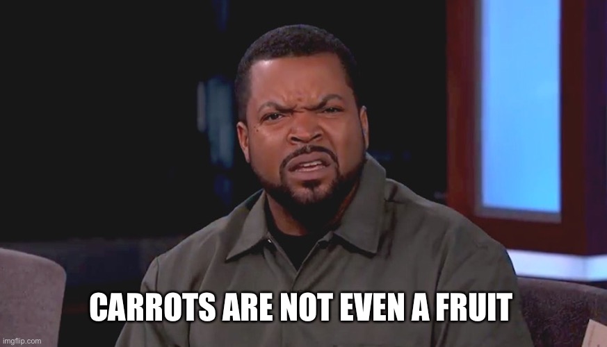 Really? Ice Cube | CARROTS ARE NOT EVEN A FRUIT | image tagged in really ice cube | made w/ Imgflip meme maker