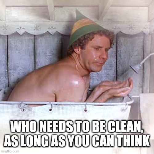 WHO NEEDS TO BE CLEAN, AS LONG AS YOU CAN THINK | made w/ Imgflip meme maker
