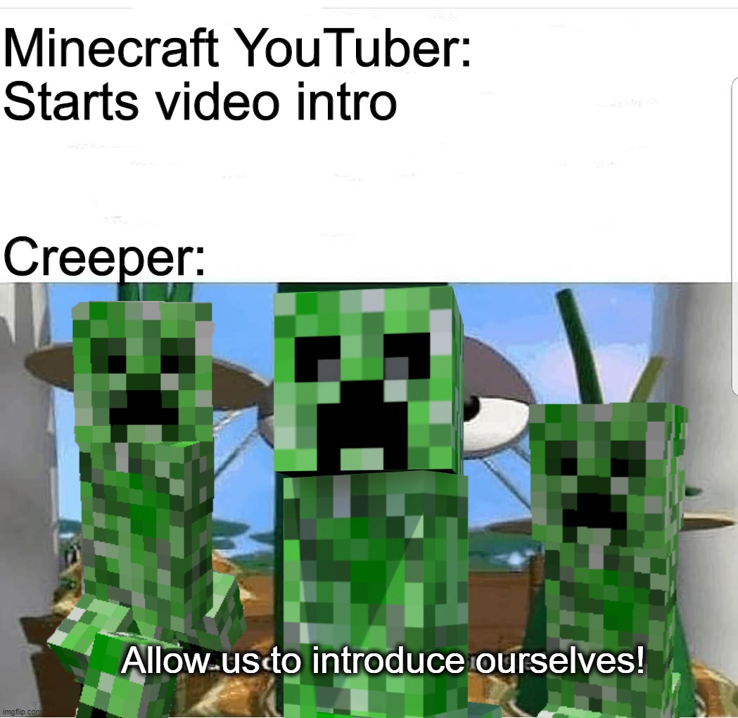 Allow us to introduce ourselves | Minecraft YouTuber: Starts video intro; Creeper:; Allow us to introduce ourselves! | image tagged in allow us to introduce ourselves | made w/ Imgflip meme maker