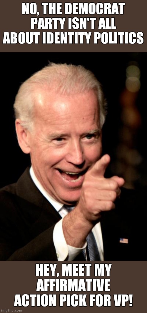 Identity politics for me, not for thee | NO, THE DEMOCRAT PARTY ISN'T ALL ABOUT IDENTITY POLITICS; HEY, MEET MY AFFIRMATIVE ACTION PICK FOR VP! | image tagged in memes,smilin biden,liberal hypocrisy | made w/ Imgflip meme maker