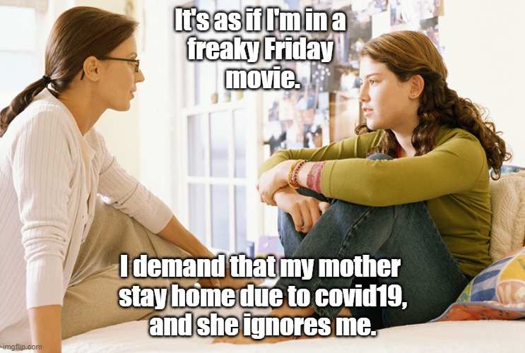 Freaky Friday | It's as if I'm in a 
freaky Friday 
movie. I demand that my mother 
stay home due to covid19,
and she ignores me. | image tagged in mom and daughter | made w/ Imgflip meme maker