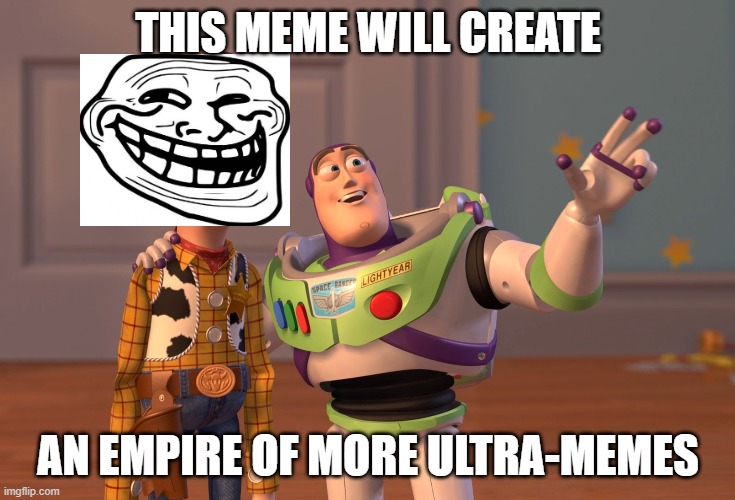 X, X Everywhere | THIS MEME WILL CREATE; AN EMPIRE OF MORE ULTRA-MEMES | image tagged in memes,x x everywhere | made w/ Imgflip meme maker