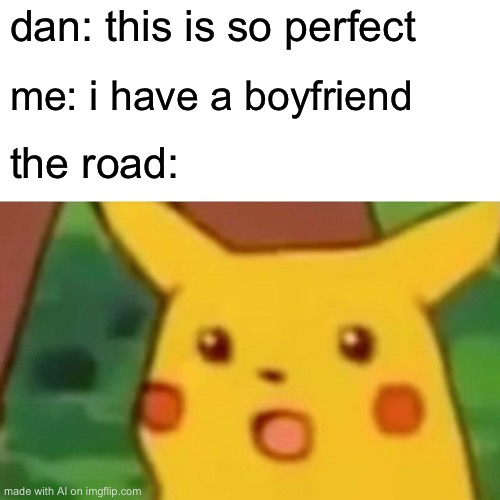 That roast was so savage not even the road could keep a straight face. Damn. | dan: this is so perfect; me: i have a boyfriend; the road: | image tagged in memes,surprised pikachu | made w/ Imgflip meme maker