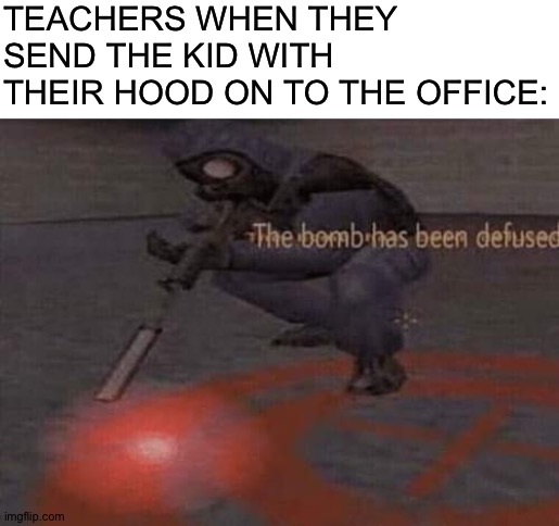 The bomb has been defused | TEACHERS WHEN THEY SEND THE KID WITH THEIR HOOD ON TO THE OFFICE: | image tagged in blank white template,the bomb has been defused | made w/ Imgflip meme maker