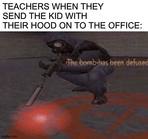 The bomb has been defused | TEACHERS WHEN THEY SEND THE KID WITH THEIR HOOD ON TO THE OFFICE: | image tagged in blank white template,the bomb has been defused | made w/ Imgflip meme maker