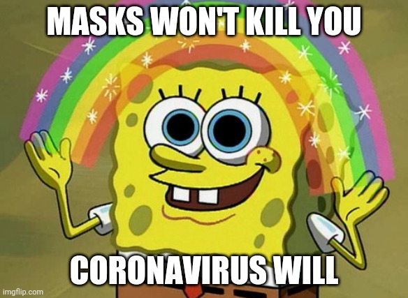 Imagination Spongebob | MASKS WON'T KILL YOU; CORONAVIRUS WILL | image tagged in memes,imagination spongebob,coronavirus,masks,anti mask,dumb people | made w/ Imgflip meme maker